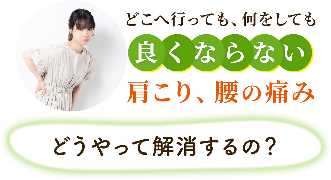 どこへ行っても何をしても良くならない肩こり、腰の痛み どうやって解消するの？