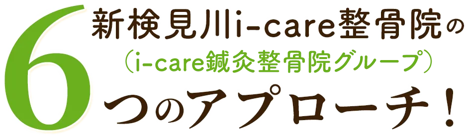 新検見川i-care整骨院の（i-care鍼灸整骨院グループ）6つのアプローチ！
